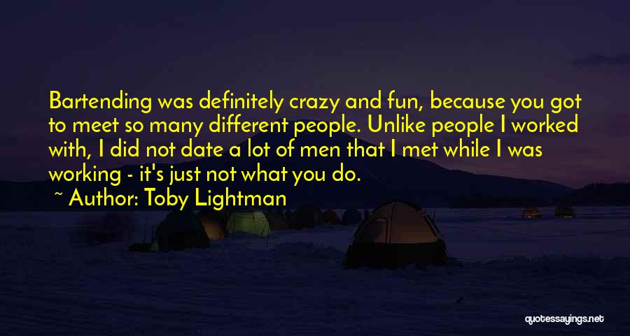 Toby Lightman Quotes: Bartending Was Definitely Crazy And Fun, Because You Got To Meet So Many Different People. Unlike People I Worked With,