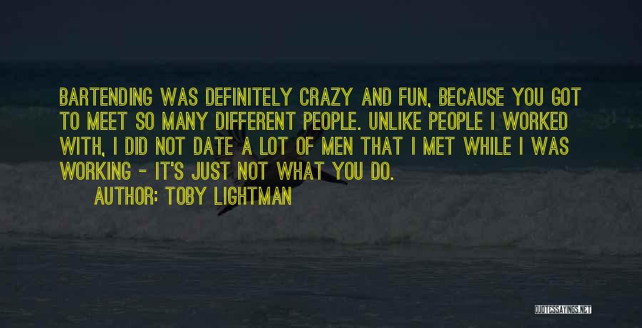 Toby Lightman Quotes: Bartending Was Definitely Crazy And Fun, Because You Got To Meet So Many Different People. Unlike People I Worked With,