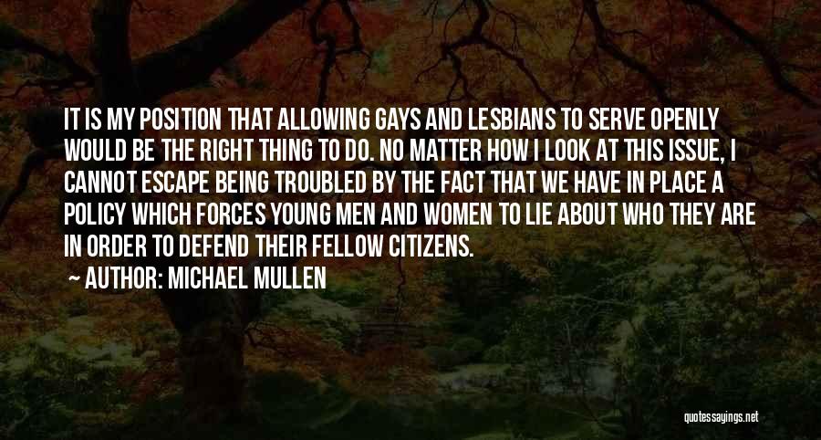 Michael Mullen Quotes: It Is My Position That Allowing Gays And Lesbians To Serve Openly Would Be The Right Thing To Do. No