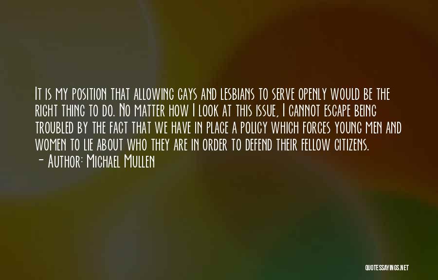 Michael Mullen Quotes: It Is My Position That Allowing Gays And Lesbians To Serve Openly Would Be The Right Thing To Do. No