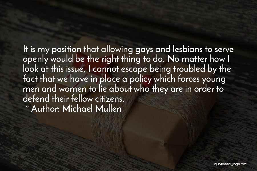 Michael Mullen Quotes: It Is My Position That Allowing Gays And Lesbians To Serve Openly Would Be The Right Thing To Do. No