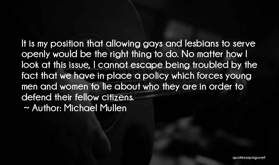 Michael Mullen Quotes: It Is My Position That Allowing Gays And Lesbians To Serve Openly Would Be The Right Thing To Do. No