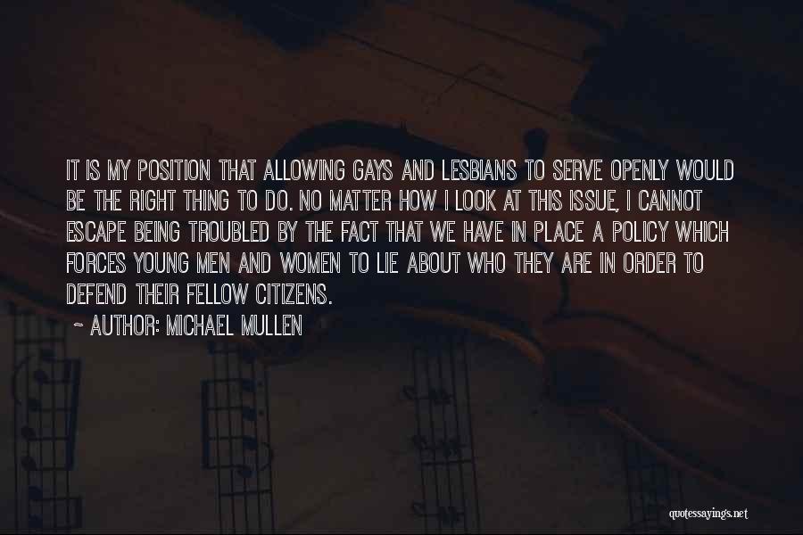 Michael Mullen Quotes: It Is My Position That Allowing Gays And Lesbians To Serve Openly Would Be The Right Thing To Do. No