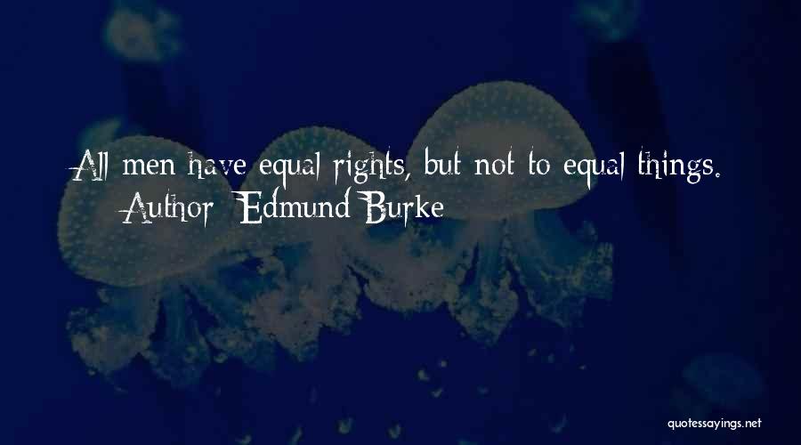 Edmund Burke Quotes: All Men Have Equal Rights, But Not To Equal Things.