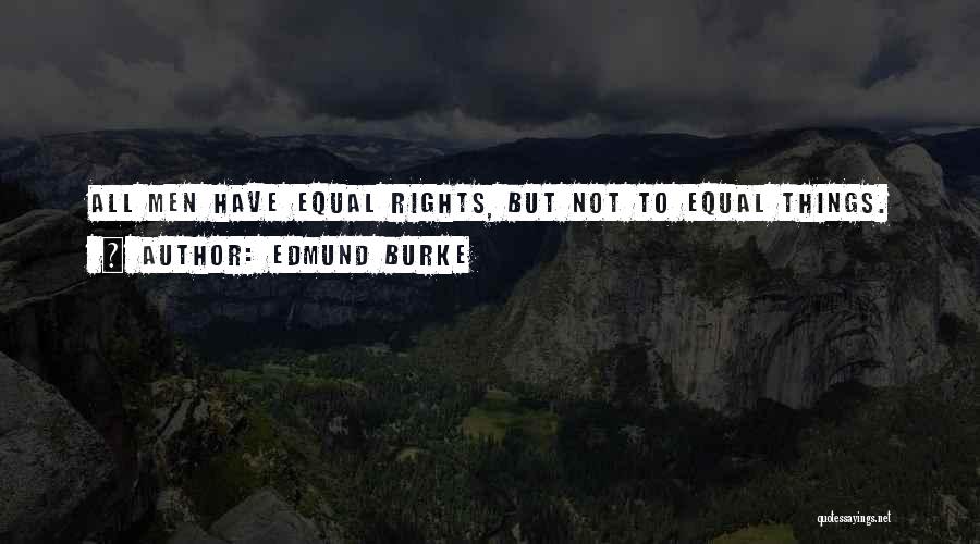 Edmund Burke Quotes: All Men Have Equal Rights, But Not To Equal Things.