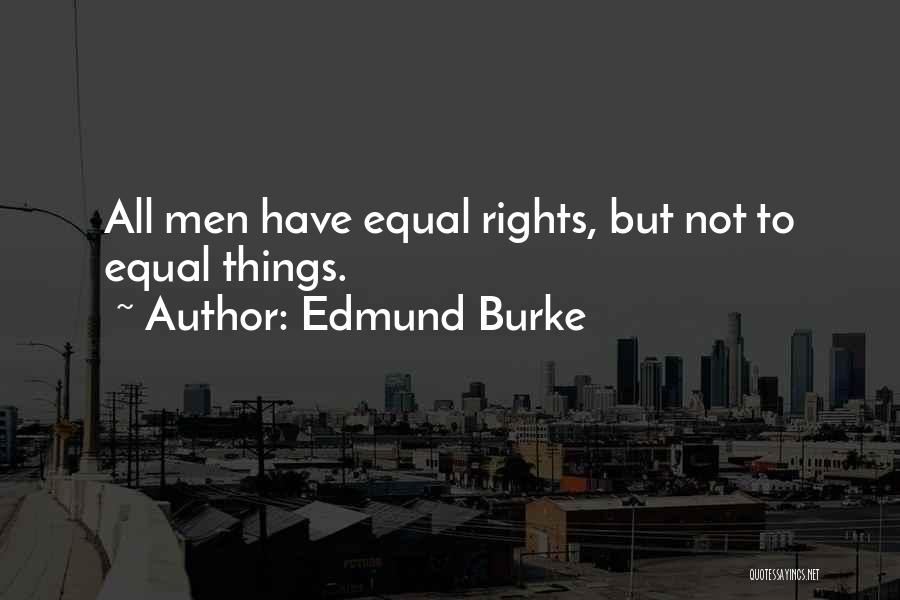 Edmund Burke Quotes: All Men Have Equal Rights, But Not To Equal Things.