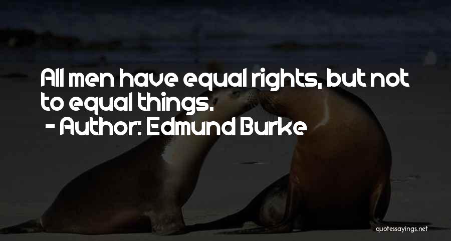 Edmund Burke Quotes: All Men Have Equal Rights, But Not To Equal Things.