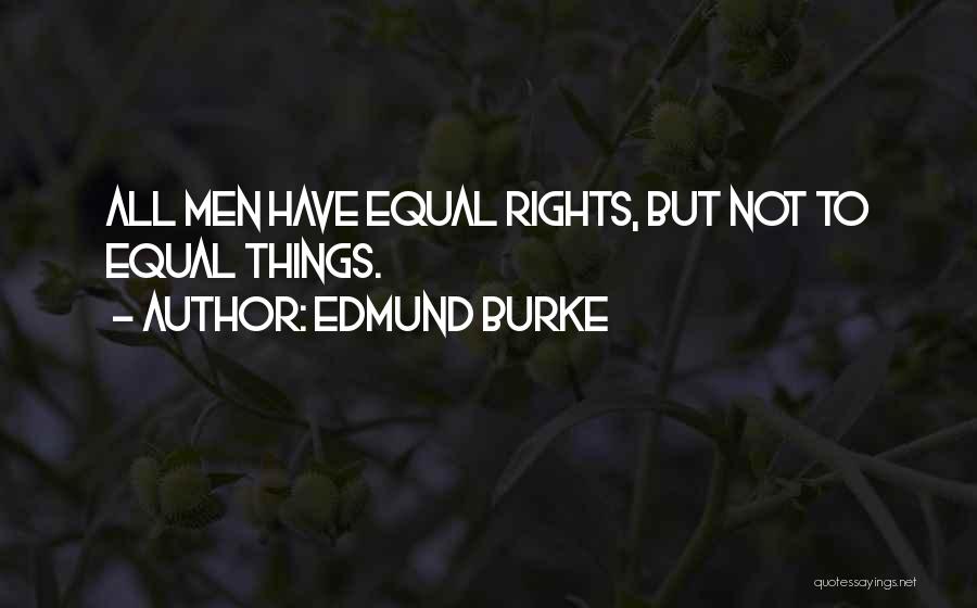 Edmund Burke Quotes: All Men Have Equal Rights, But Not To Equal Things.