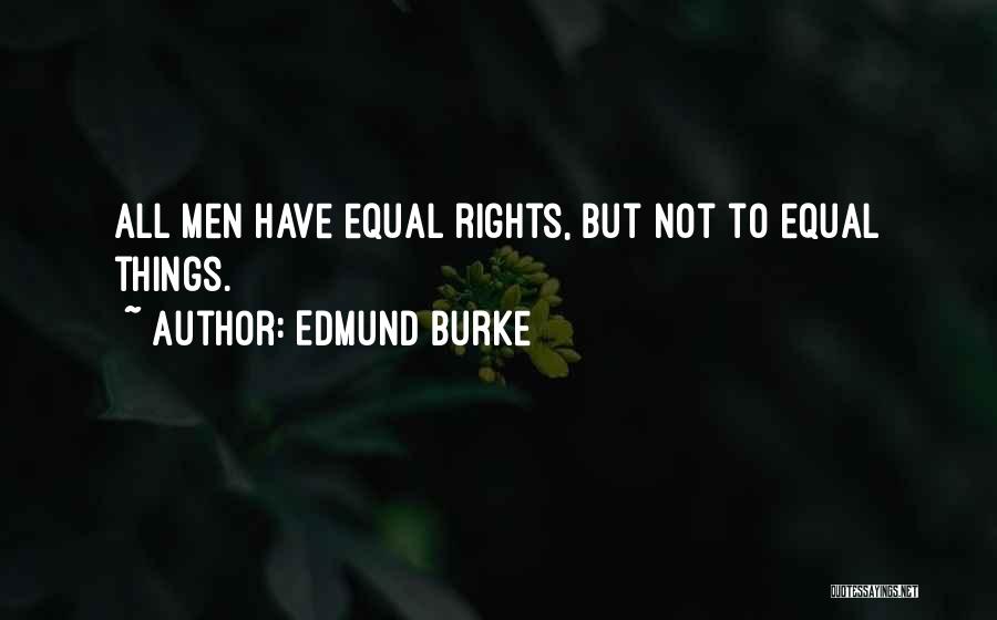 Edmund Burke Quotes: All Men Have Equal Rights, But Not To Equal Things.