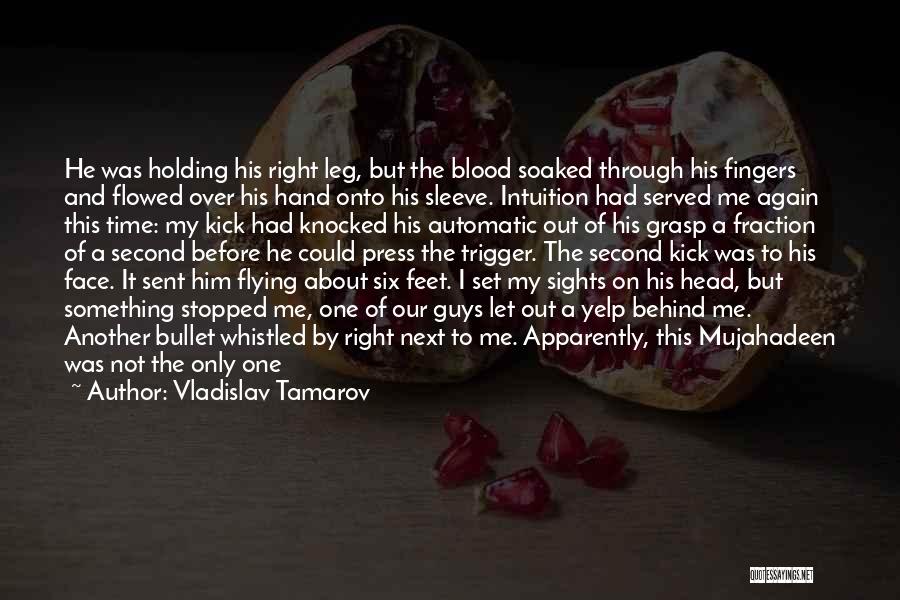 Vladislav Tamarov Quotes: He Was Holding His Right Leg, But The Blood Soaked Through His Fingers And Flowed Over His Hand Onto His