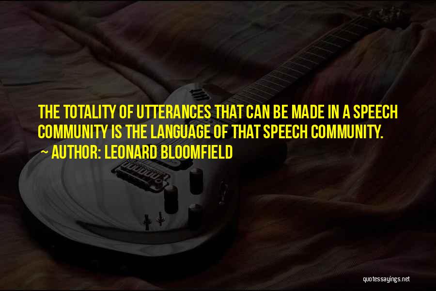 Leonard Bloomfield Quotes: The Totality Of Utterances That Can Be Made In A Speech Community Is The Language Of That Speech Community.