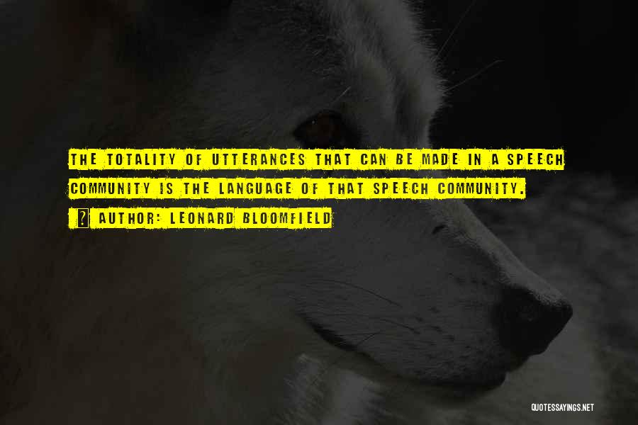 Leonard Bloomfield Quotes: The Totality Of Utterances That Can Be Made In A Speech Community Is The Language Of That Speech Community.