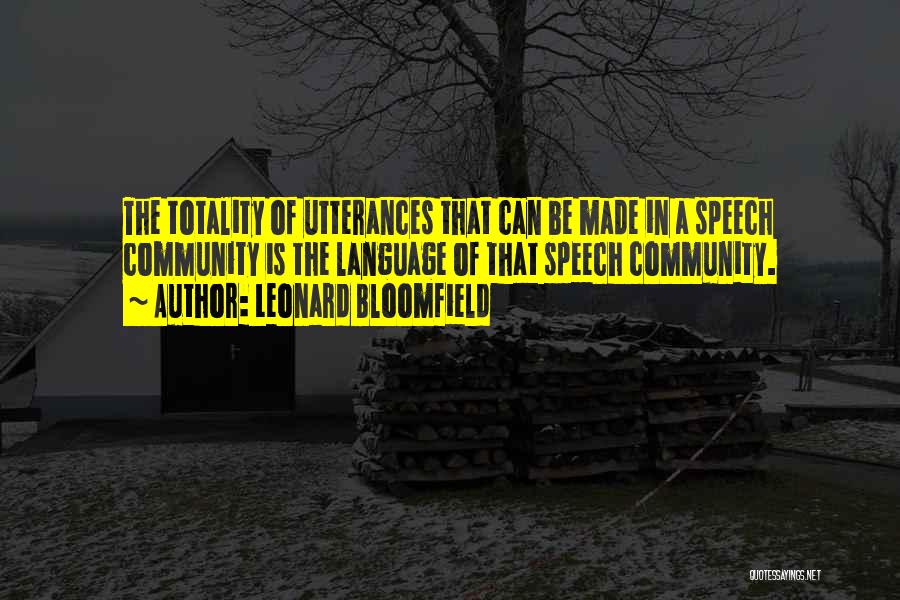 Leonard Bloomfield Quotes: The Totality Of Utterances That Can Be Made In A Speech Community Is The Language Of That Speech Community.