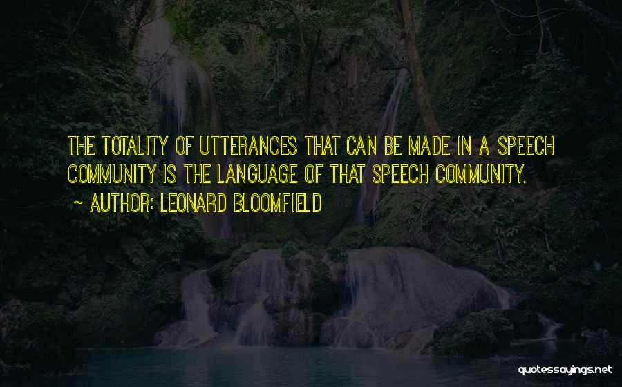 Leonard Bloomfield Quotes: The Totality Of Utterances That Can Be Made In A Speech Community Is The Language Of That Speech Community.