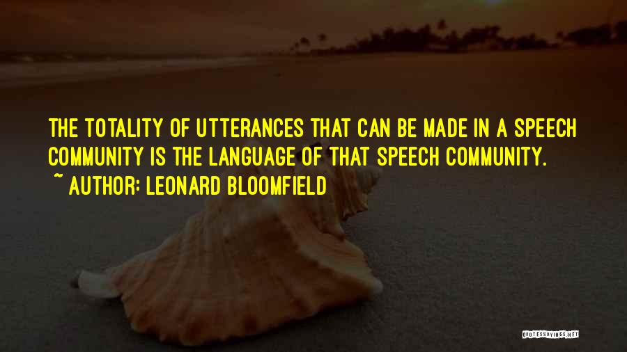 Leonard Bloomfield Quotes: The Totality Of Utterances That Can Be Made In A Speech Community Is The Language Of That Speech Community.