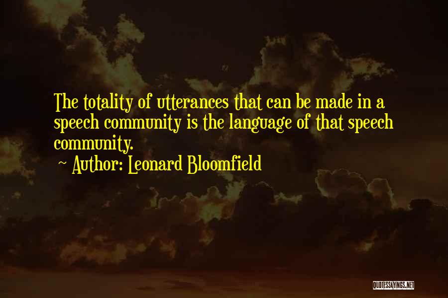 Leonard Bloomfield Quotes: The Totality Of Utterances That Can Be Made In A Speech Community Is The Language Of That Speech Community.