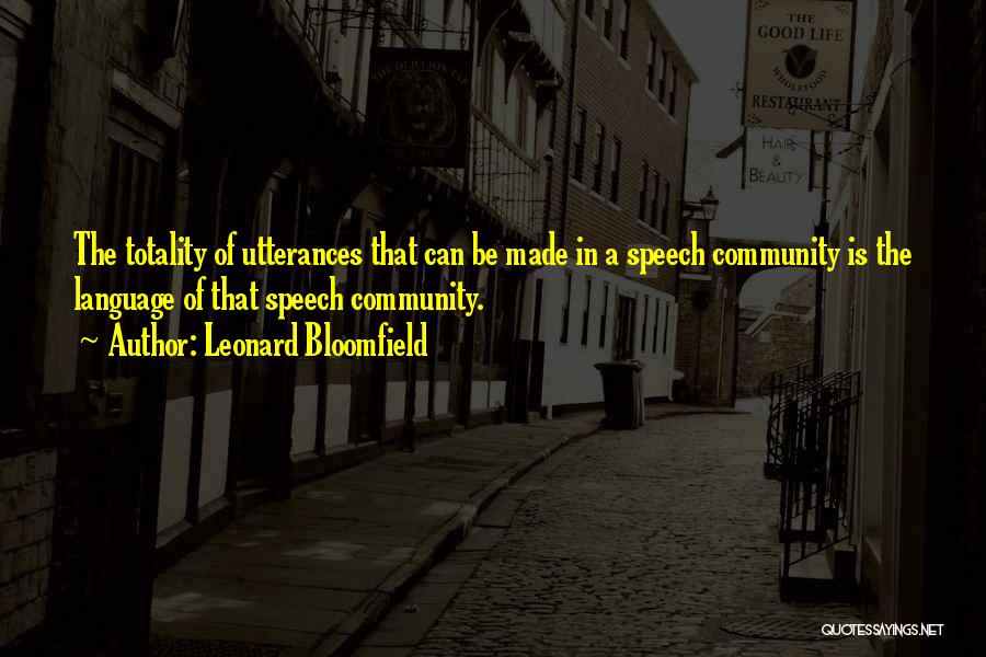 Leonard Bloomfield Quotes: The Totality Of Utterances That Can Be Made In A Speech Community Is The Language Of That Speech Community.