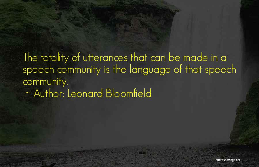 Leonard Bloomfield Quotes: The Totality Of Utterances That Can Be Made In A Speech Community Is The Language Of That Speech Community.