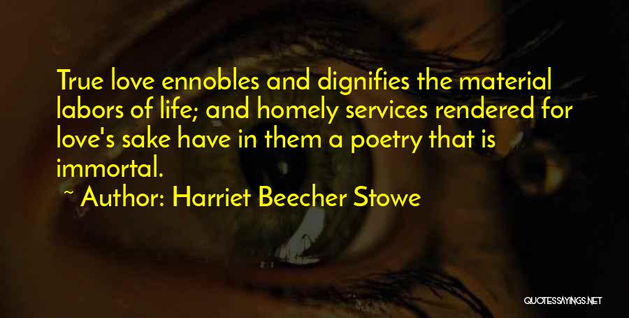 Harriet Beecher Stowe Quotes: True Love Ennobles And Dignifies The Material Labors Of Life; And Homely Services Rendered For Love's Sake Have In Them