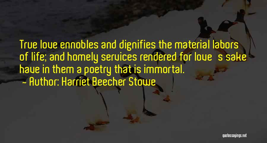 Harriet Beecher Stowe Quotes: True Love Ennobles And Dignifies The Material Labors Of Life; And Homely Services Rendered For Love's Sake Have In Them
