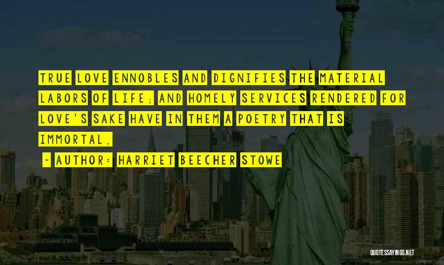 Harriet Beecher Stowe Quotes: True Love Ennobles And Dignifies The Material Labors Of Life; And Homely Services Rendered For Love's Sake Have In Them