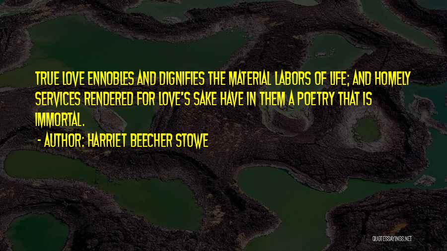 Harriet Beecher Stowe Quotes: True Love Ennobles And Dignifies The Material Labors Of Life; And Homely Services Rendered For Love's Sake Have In Them