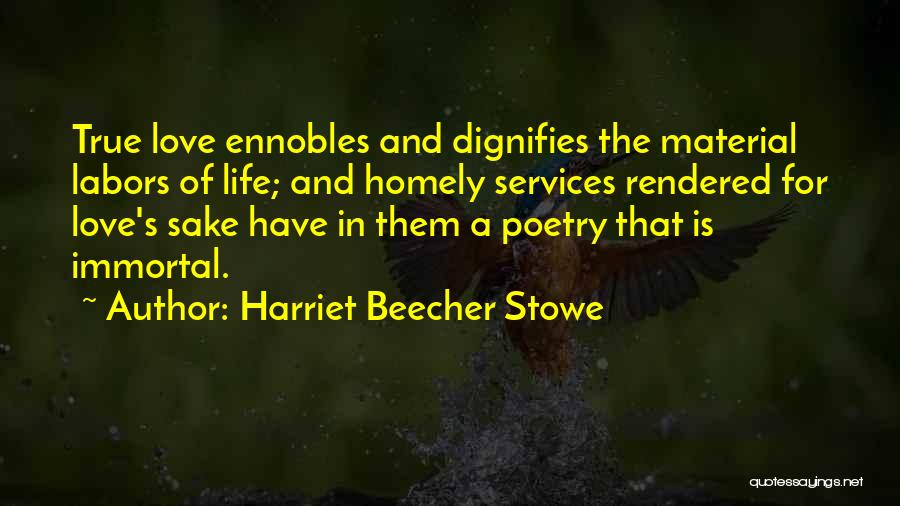 Harriet Beecher Stowe Quotes: True Love Ennobles And Dignifies The Material Labors Of Life; And Homely Services Rendered For Love's Sake Have In Them