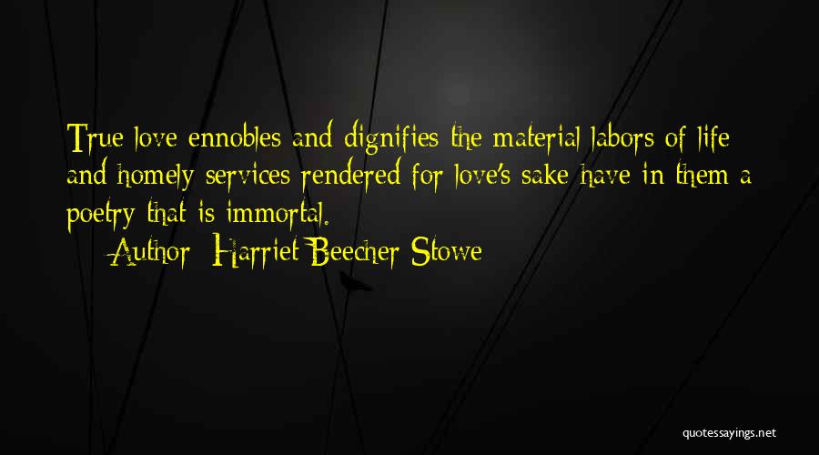 Harriet Beecher Stowe Quotes: True Love Ennobles And Dignifies The Material Labors Of Life; And Homely Services Rendered For Love's Sake Have In Them