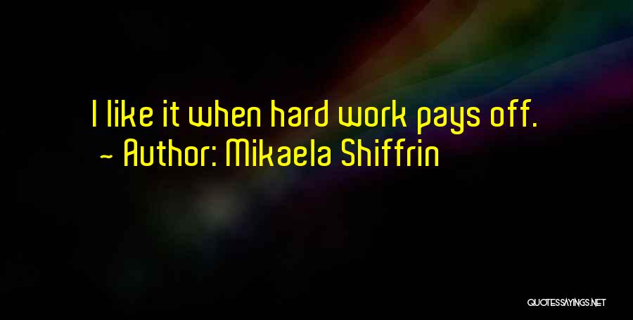 Mikaela Shiffrin Quotes: I Like It When Hard Work Pays Off.