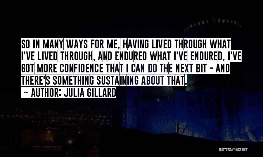 Julia Gillard Quotes: So In Many Ways For Me, Having Lived Through What I've Lived Through, And Endured What I've Endured, I've Got