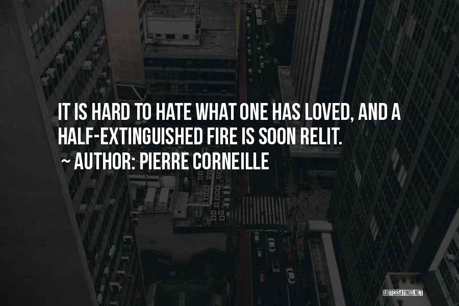 Pierre Corneille Quotes: It Is Hard To Hate What One Has Loved, And A Half-extinguished Fire Is Soon Relit.