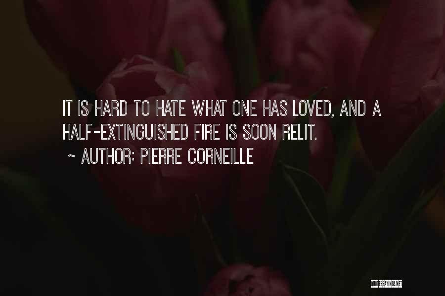 Pierre Corneille Quotes: It Is Hard To Hate What One Has Loved, And A Half-extinguished Fire Is Soon Relit.