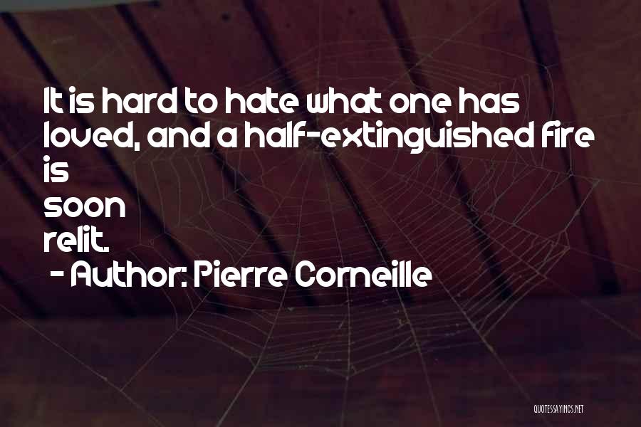 Pierre Corneille Quotes: It Is Hard To Hate What One Has Loved, And A Half-extinguished Fire Is Soon Relit.