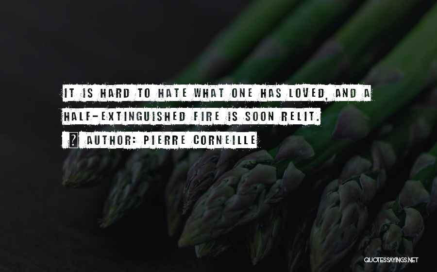 Pierre Corneille Quotes: It Is Hard To Hate What One Has Loved, And A Half-extinguished Fire Is Soon Relit.