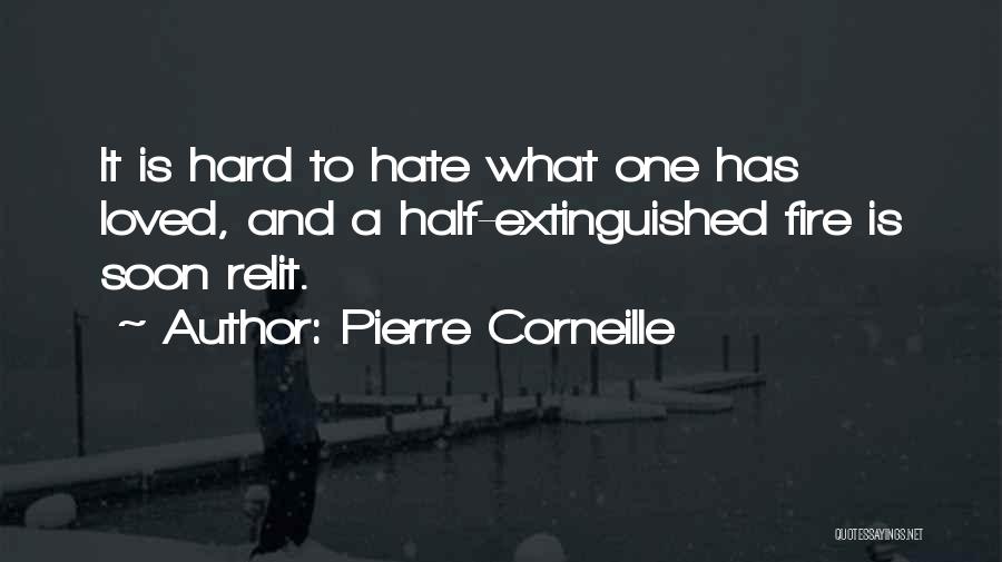 Pierre Corneille Quotes: It Is Hard To Hate What One Has Loved, And A Half-extinguished Fire Is Soon Relit.