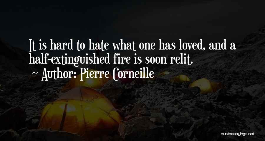 Pierre Corneille Quotes: It Is Hard To Hate What One Has Loved, And A Half-extinguished Fire Is Soon Relit.