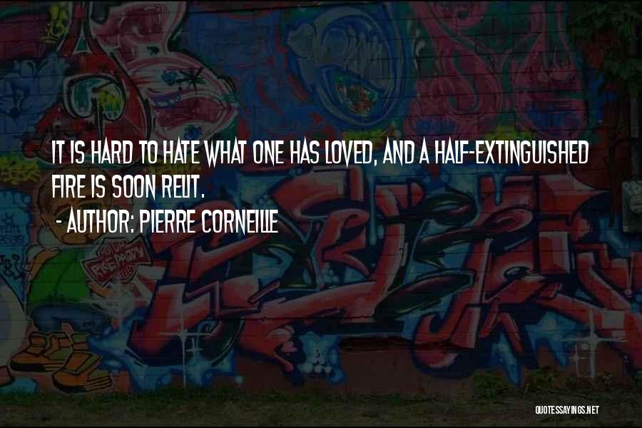 Pierre Corneille Quotes: It Is Hard To Hate What One Has Loved, And A Half-extinguished Fire Is Soon Relit.