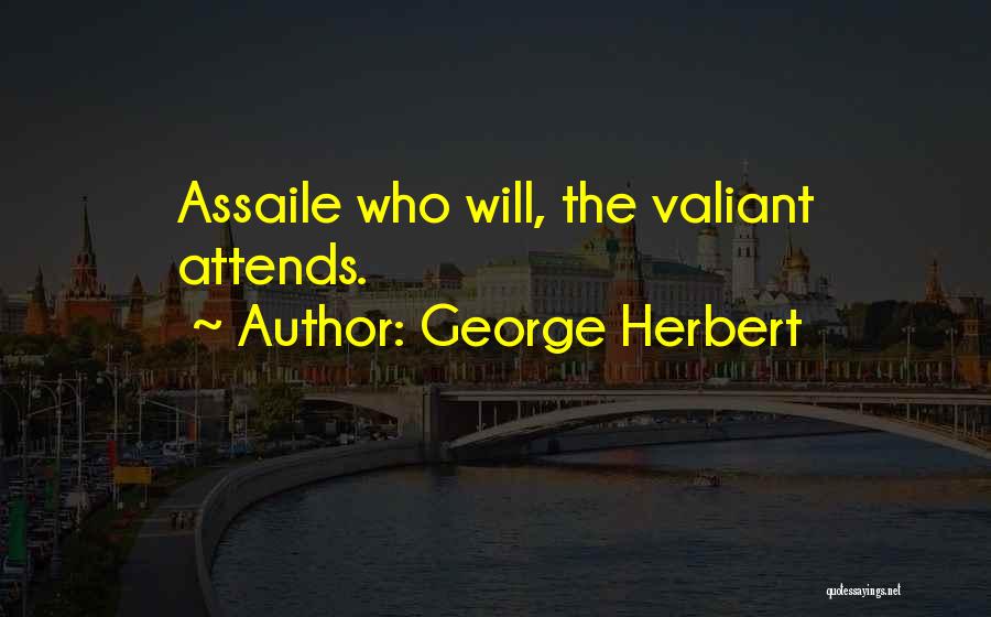 George Herbert Quotes: Assaile Who Will, The Valiant Attends.