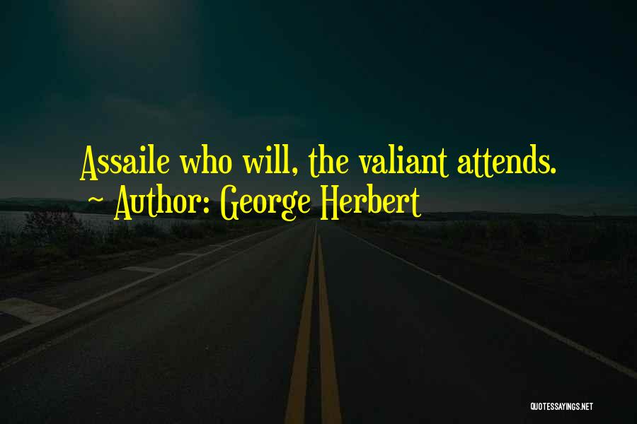 George Herbert Quotes: Assaile Who Will, The Valiant Attends.