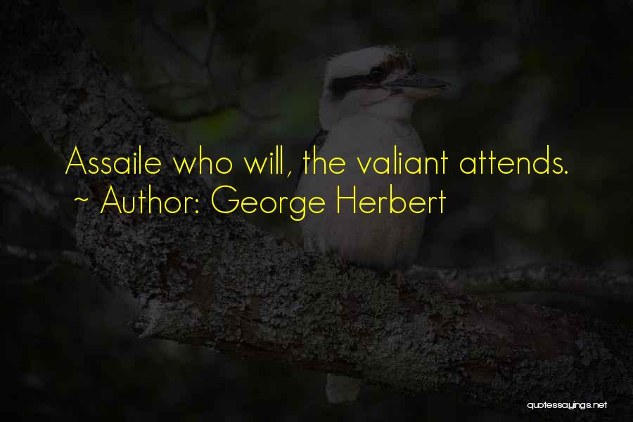 George Herbert Quotes: Assaile Who Will, The Valiant Attends.
