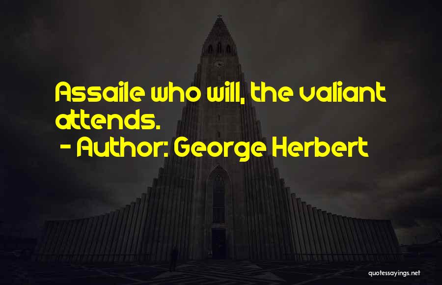George Herbert Quotes: Assaile Who Will, The Valiant Attends.