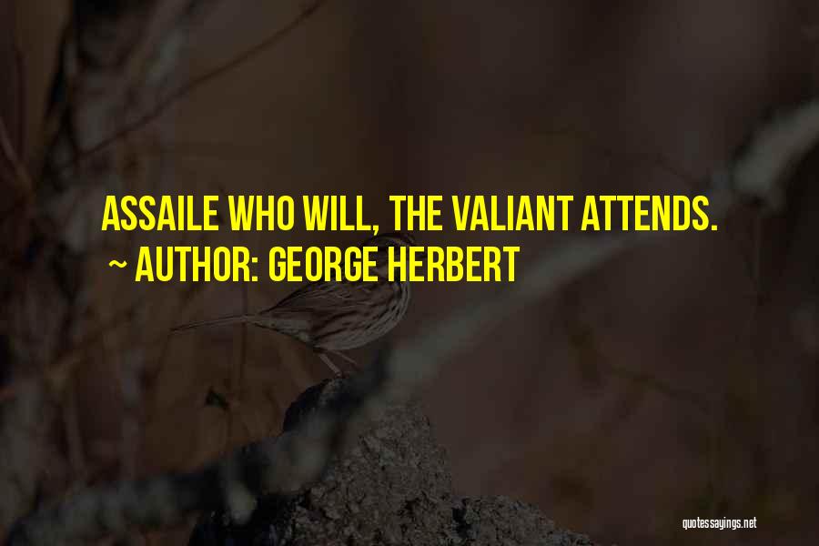 George Herbert Quotes: Assaile Who Will, The Valiant Attends.