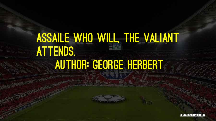 George Herbert Quotes: Assaile Who Will, The Valiant Attends.