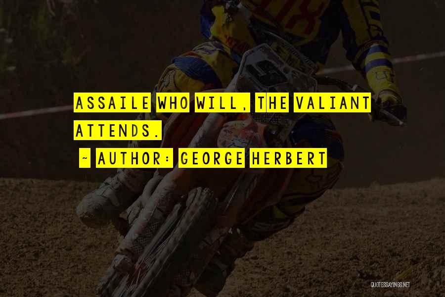 George Herbert Quotes: Assaile Who Will, The Valiant Attends.