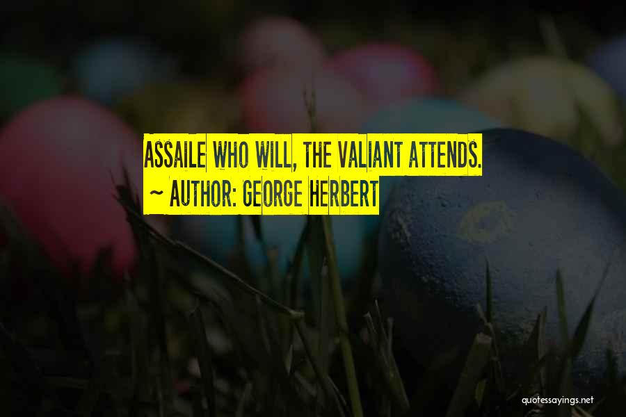 George Herbert Quotes: Assaile Who Will, The Valiant Attends.