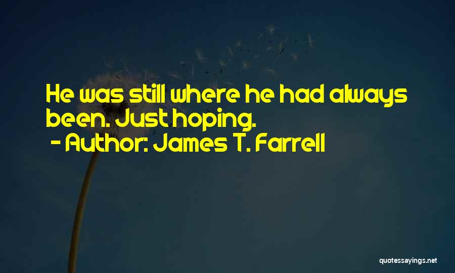 James T. Farrell Quotes: He Was Still Where He Had Always Been. Just Hoping.