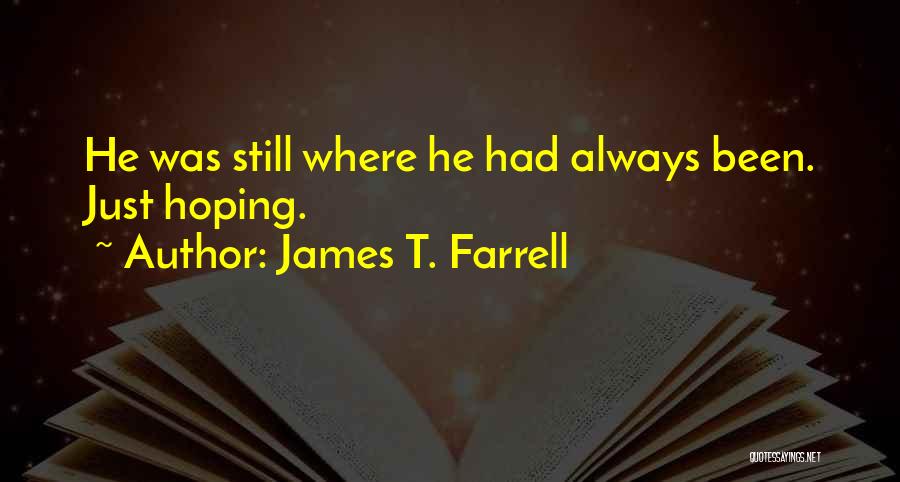 James T. Farrell Quotes: He Was Still Where He Had Always Been. Just Hoping.