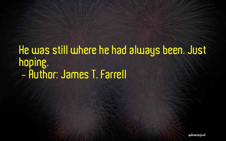 James T. Farrell Quotes: He Was Still Where He Had Always Been. Just Hoping.