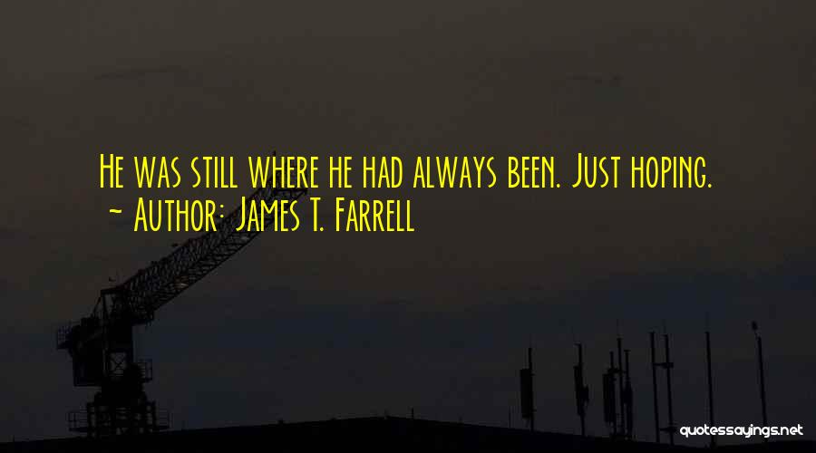 James T. Farrell Quotes: He Was Still Where He Had Always Been. Just Hoping.