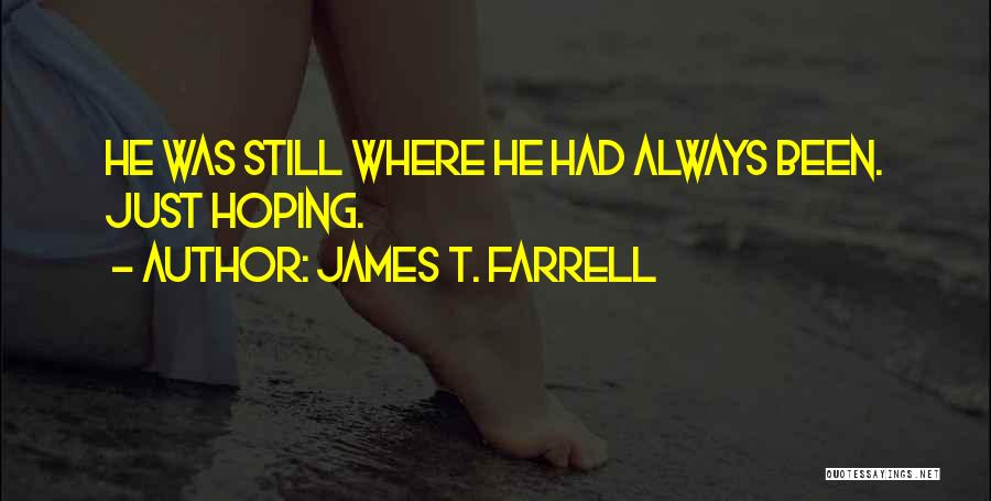 James T. Farrell Quotes: He Was Still Where He Had Always Been. Just Hoping.